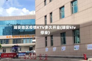 瑞安地区疫情KTV多久开业(瑞安ktv停业)
