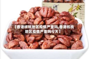 【香港核桃地区疫情严重吗,香港核桃地区疫情严重吗今天】