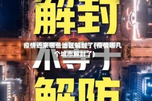 疫情近来哪些地区解封了(疫情哪几个城市解封了)