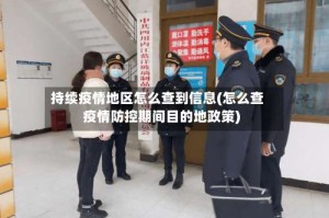 持续疫情地区怎么查到信息(怎么查疫情防控期间目的地政策)