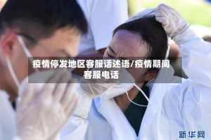 疫情停发地区客服话述语/疫情期间客服电话