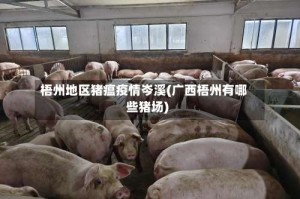 梧州地区猪瘟疫情岑溪(广西梧州有哪些猪场)