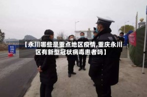 【永川哪些是重点地区疫情,重庆永川区有新型冠状病毒患者吗】