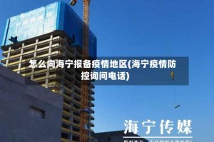 怎么向海宁报备疫情地区(海宁疫情防控询问电话)