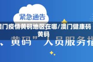 澳门疫情黄码地区在哪/澳门健康码黄码
