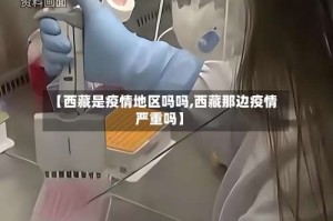 【西藏是疫情地区吗吗,西藏那边疫情严重吗】