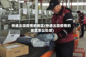 快递出现疫情的地区(快递出现疫情的地区怎么处理)