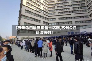 【苏州今日最新疫情地区图,苏州今日新增病例】