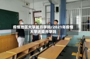 疫情地区大学能开学吗/2021年疫情大学还能开学吗