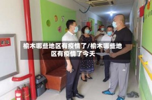 榆木哪些地区有疫情了/榆木哪些地区有疫情了今天