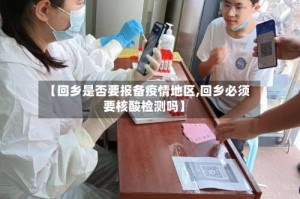 【回乡是否要报备疫情地区,回乡必须要核酸检测吗】