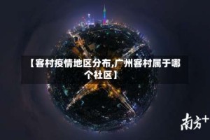 【客村疫情地区分布,广州客村属于哪个社区】