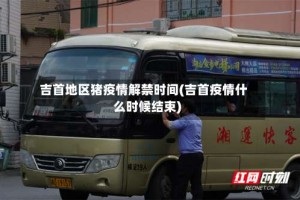 吉首地区猪疫情解禁时间(吉首疫情什么时候结束)