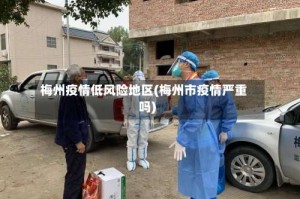 梅州疫情低风险地区(梅州市疫情严重吗)