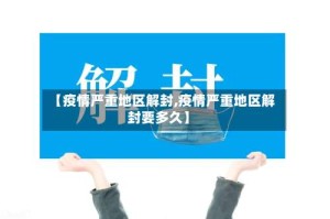 【疫情严重地区解封,疫情严重地区解封要多久】