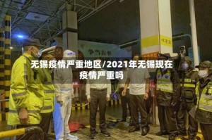 无锡疫情严重地区/2021年无锡现在疫情严重吗