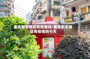 重庆邮亭地区有疫情吗/重庆邮亭地区有疫情吗今天