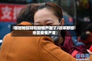 哪些地区现在疫情严重了/近来那些地区疫情严重