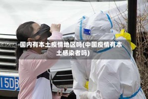 国内有本土疫情地区吗(中国疫情有本土感染者吗)