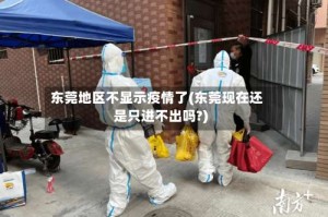 东莞地区不显示疫情了(东莞现在还是只进不出吗?)