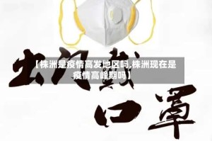 【株洲是疫情高发地区吗,株洲现在是疫情高峰期吗】