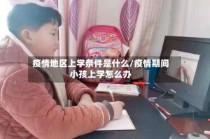 疫情地区上学条件是什么/疫情期间小孩上学怎么办