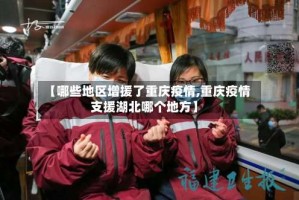 【哪些地区增援了重庆疫情,重庆疫情支援湖北哪个地方】