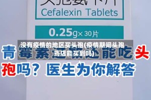 没有疫情的地区买头孢(疫情期间头孢药店能买到吗)