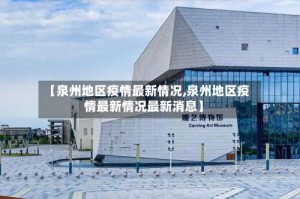 【泉州地区疫情最新情况,泉州地区疫情最新情况最新消息】