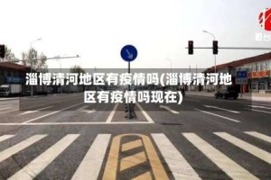 淄博清河地区有疫情吗(淄博清河地区有疫情吗现在)