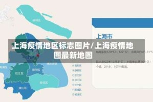 上海疫情地区标志图片/上海疫情地图最新地图
