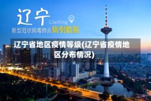 辽宁省地区疫情等级(辽宁省疫情地区分布情况)