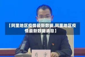 【阿里地区疫情最新数据,阿里地区疫情最新数据消息】