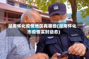 湖南怀化疫情地区有哪些(湖南怀化市疫情实时动态)