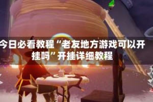 今日必看教程“老友地方游戏可以开挂吗”开挂详细教程