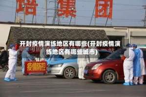 开封疫情演练地区有哪些(开封疫情演练地区有哪些城市)