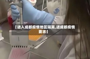 【进入成都疫情地区隔离,进成都疫情要求】