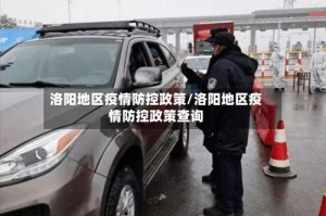 洛阳地区疫情防控政策/洛阳地区疫情防控政策查询