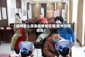 【德州怎么报备疫情地区呢,德州防疫措施】
