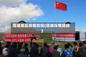 塔城地区疫情防控(塔城役情防控)