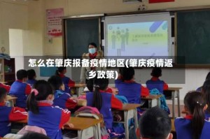怎么在肇庆报备疫情地区(肇庆疫情返乡政策)