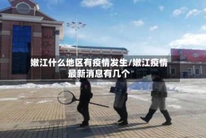 嫩江什么地区有疫情发生/嫩江疫情最新消息有几个