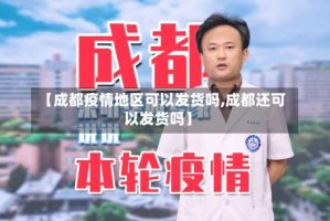 【成都疫情地区可以发货吗,成都还可以发货吗】