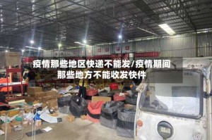 疫情那些地区快递不能发/疫情期间那些地方不能收发快件