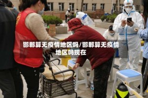邯郸算无疫情地区吗/邯郸算无疫情地区吗现在
