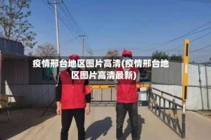 疫情邢台地区图片高清(疫情邢台地区图片高清最新)
