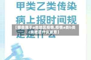 【哪些属于a类地区疫情,疫情a类b类c类地区什么意思】