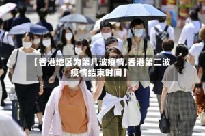 【香港地区为第几波疫情,香港第二波疫情结束时间】
