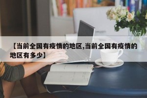 【当前全国有疫情的地区,当前全国有疫情的地区有多少】