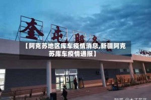 【阿克苏地区库车疫情消息,新疆阿克苏库车疫情通报】